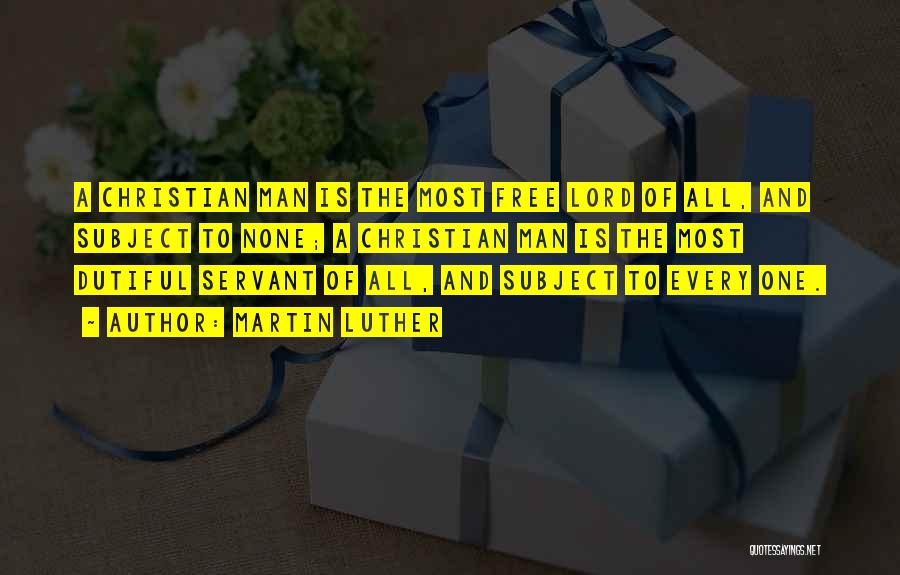 Martin Luther Quotes: A Christian Man Is The Most Free Lord Of All, And Subject To None; A Christian Man Is The Most