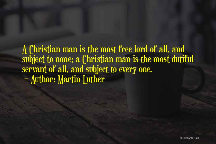 Martin Luther Quotes: A Christian Man Is The Most Free Lord Of All, And Subject To None; A Christian Man Is The Most