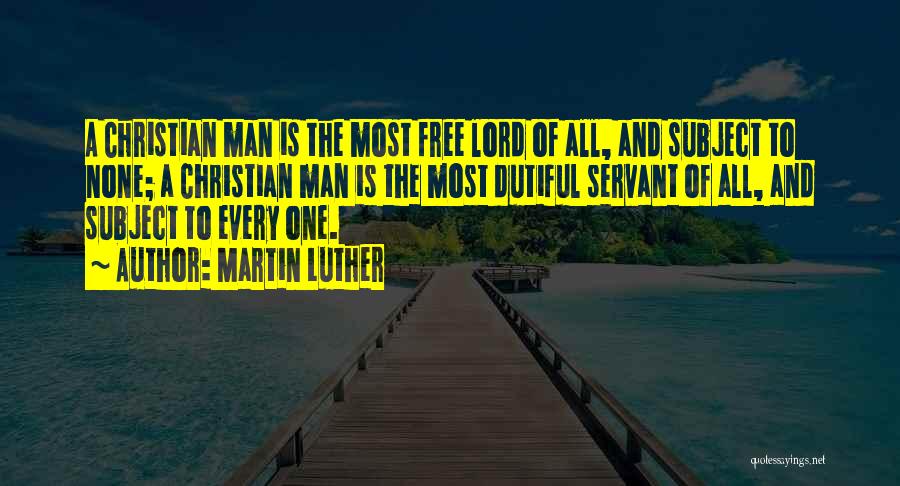Martin Luther Quotes: A Christian Man Is The Most Free Lord Of All, And Subject To None; A Christian Man Is The Most
