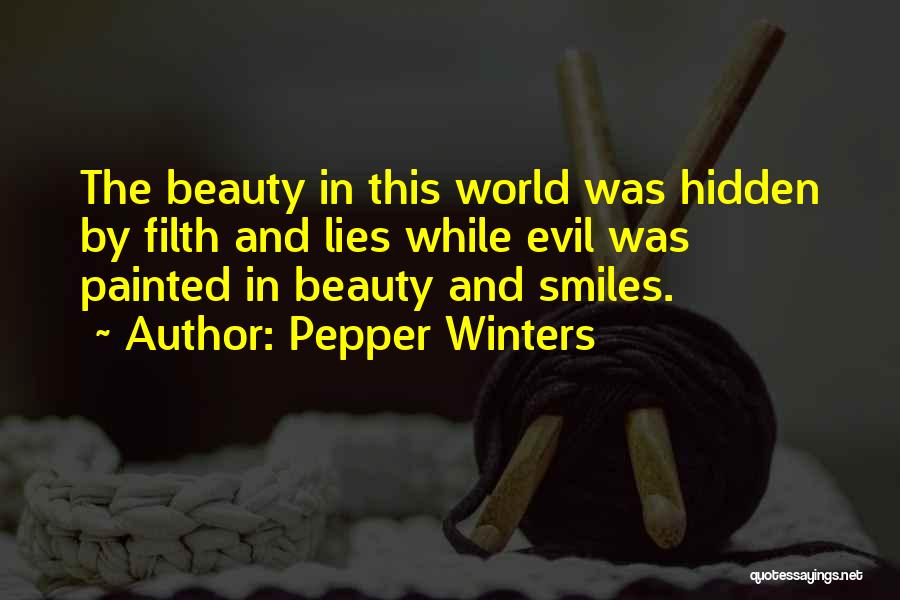 Pepper Winters Quotes: The Beauty In This World Was Hidden By Filth And Lies While Evil Was Painted In Beauty And Smiles.