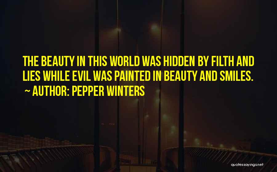 Pepper Winters Quotes: The Beauty In This World Was Hidden By Filth And Lies While Evil Was Painted In Beauty And Smiles.