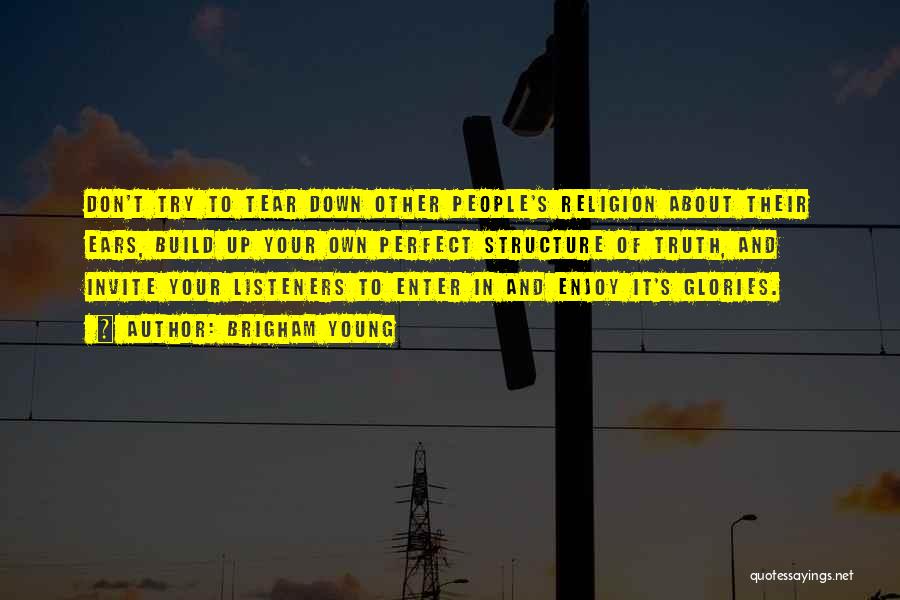 Brigham Young Quotes: Don't Try To Tear Down Other People's Religion About Their Ears, Build Up Your Own Perfect Structure Of Truth, And