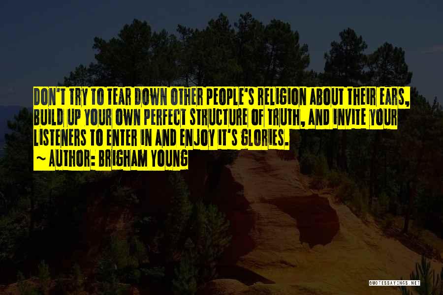 Brigham Young Quotes: Don't Try To Tear Down Other People's Religion About Their Ears, Build Up Your Own Perfect Structure Of Truth, And