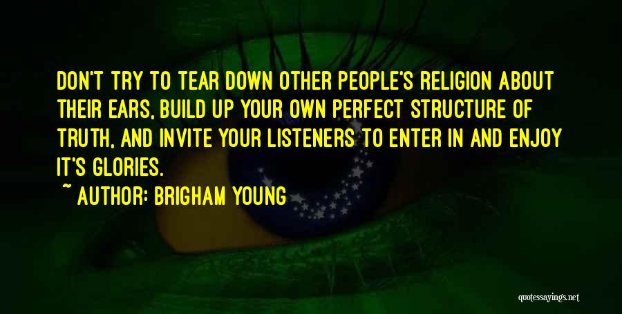 Brigham Young Quotes: Don't Try To Tear Down Other People's Religion About Their Ears, Build Up Your Own Perfect Structure Of Truth, And