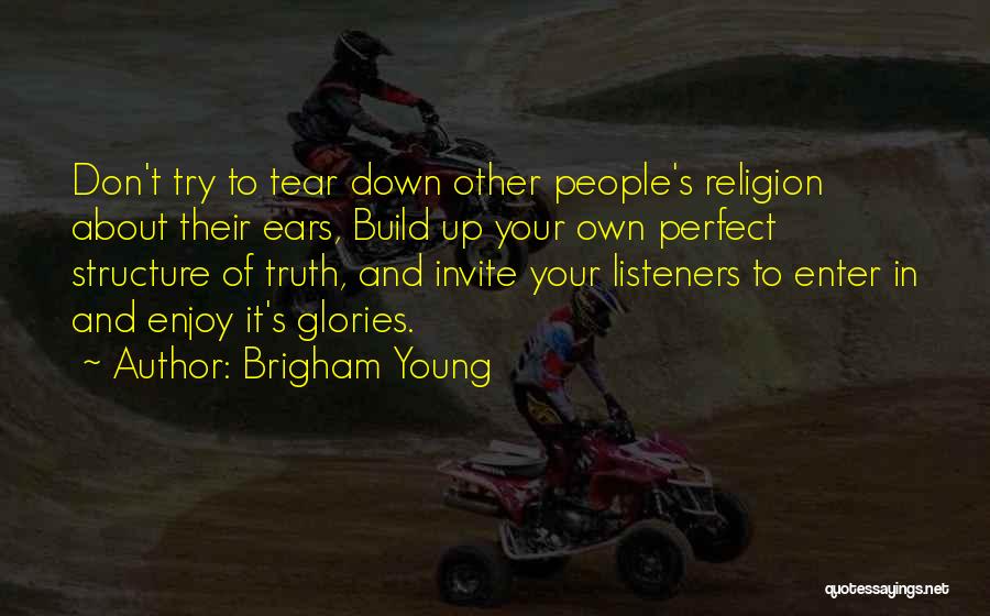 Brigham Young Quotes: Don't Try To Tear Down Other People's Religion About Their Ears, Build Up Your Own Perfect Structure Of Truth, And