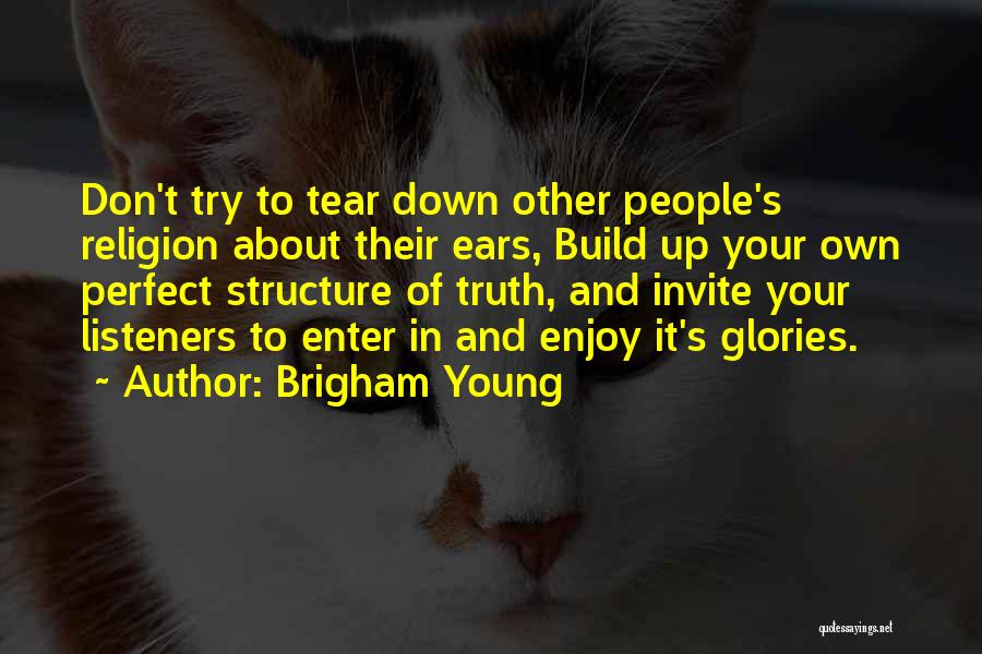 Brigham Young Quotes: Don't Try To Tear Down Other People's Religion About Their Ears, Build Up Your Own Perfect Structure Of Truth, And