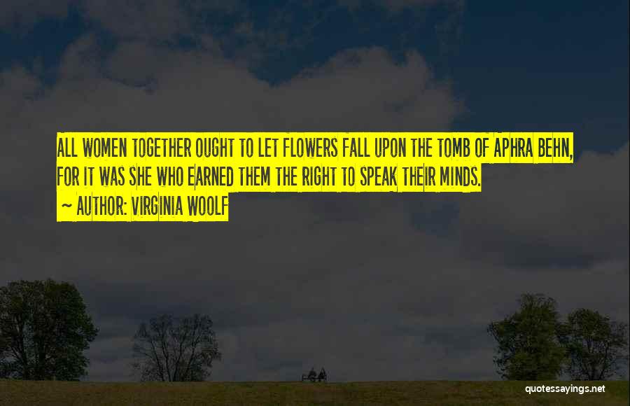 Virginia Woolf Quotes: All Women Together Ought To Let Flowers Fall Upon The Tomb Of Aphra Behn, For It Was She Who Earned