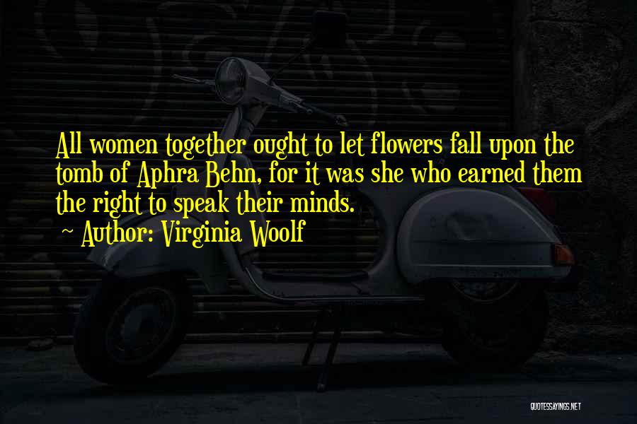 Virginia Woolf Quotes: All Women Together Ought To Let Flowers Fall Upon The Tomb Of Aphra Behn, For It Was She Who Earned