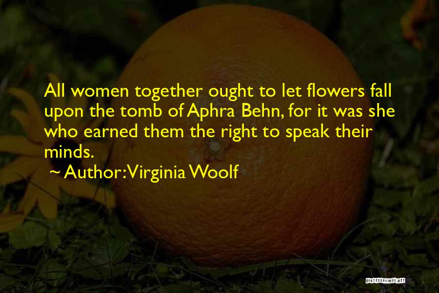 Virginia Woolf Quotes: All Women Together Ought To Let Flowers Fall Upon The Tomb Of Aphra Behn, For It Was She Who Earned