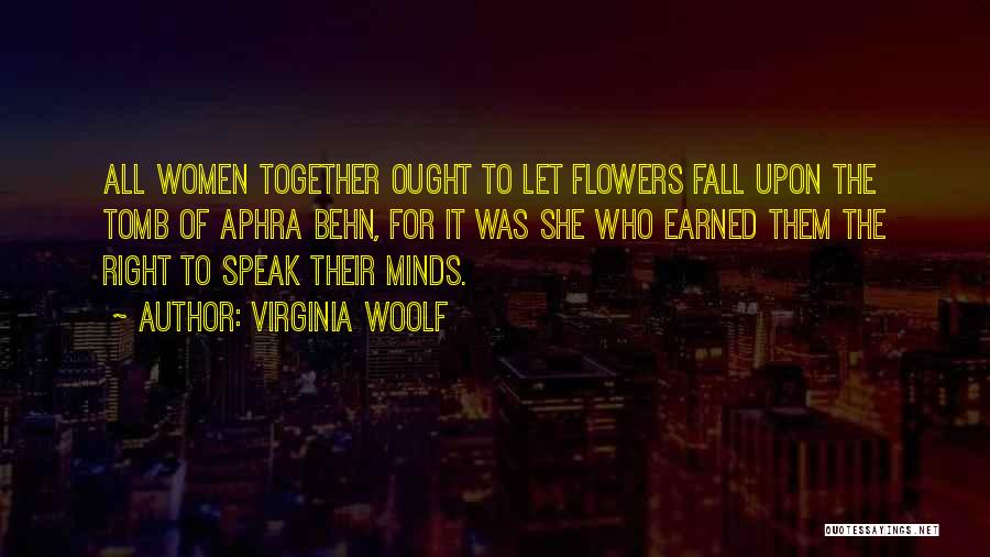 Virginia Woolf Quotes: All Women Together Ought To Let Flowers Fall Upon The Tomb Of Aphra Behn, For It Was She Who Earned