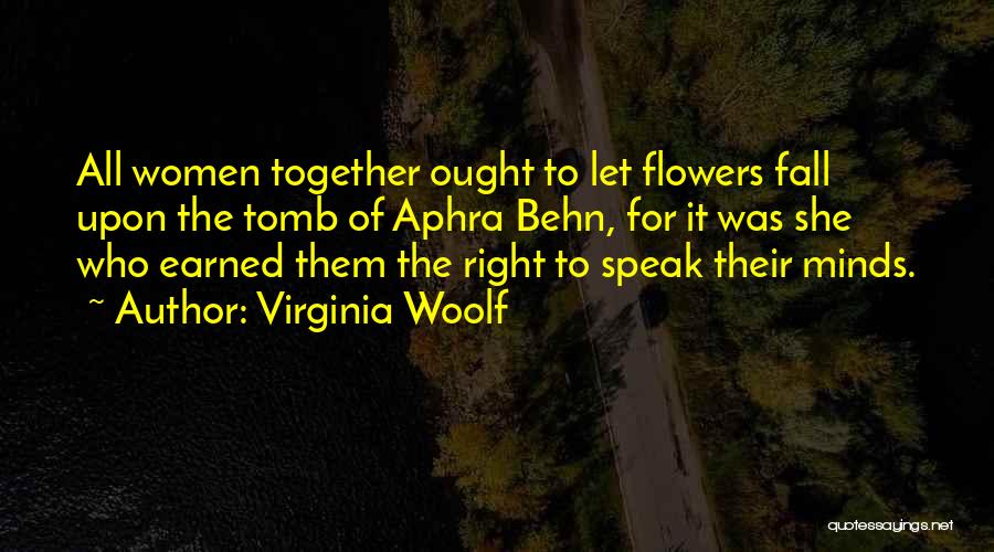 Virginia Woolf Quotes: All Women Together Ought To Let Flowers Fall Upon The Tomb Of Aphra Behn, For It Was She Who Earned
