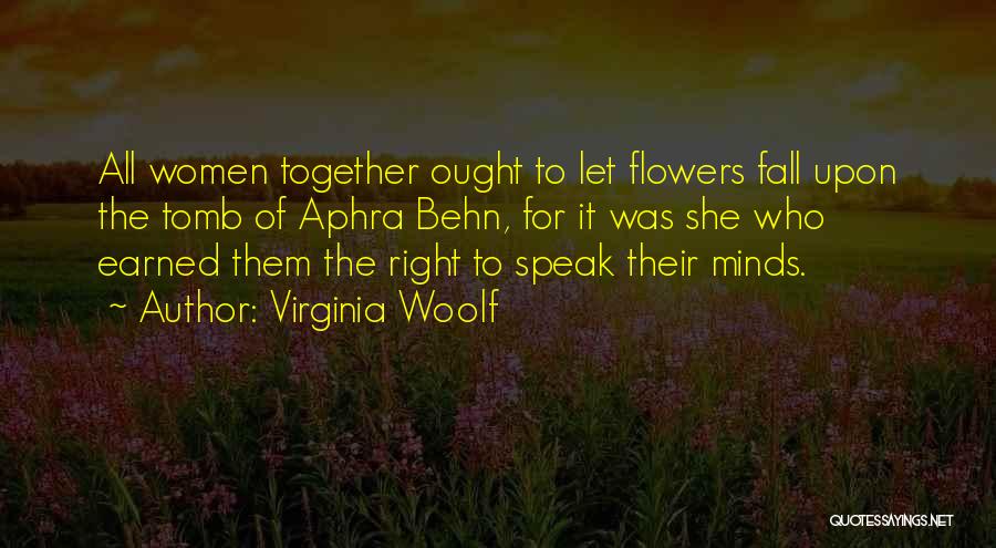 Virginia Woolf Quotes: All Women Together Ought To Let Flowers Fall Upon The Tomb Of Aphra Behn, For It Was She Who Earned