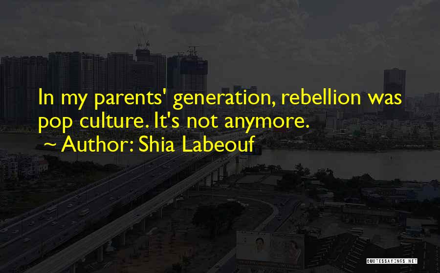 Shia Labeouf Quotes: In My Parents' Generation, Rebellion Was Pop Culture. It's Not Anymore.