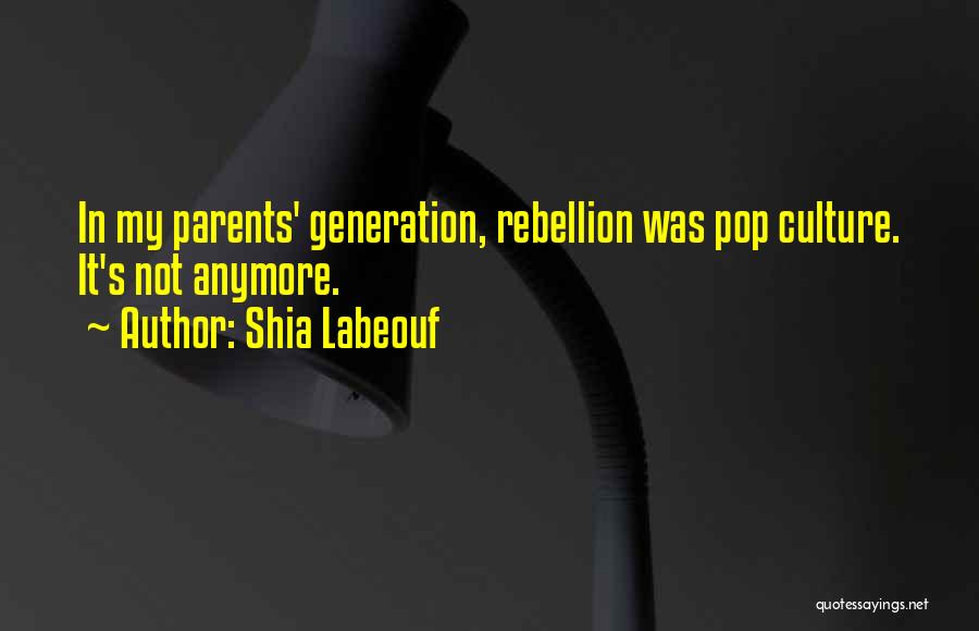 Shia Labeouf Quotes: In My Parents' Generation, Rebellion Was Pop Culture. It's Not Anymore.