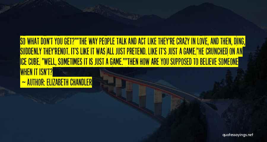 Elizabeth Chandler Quotes: So What Don't You Get?the Way People Talk And Act Like They're Crazy In Love, And Then, Ding, Suddenly They'renot.