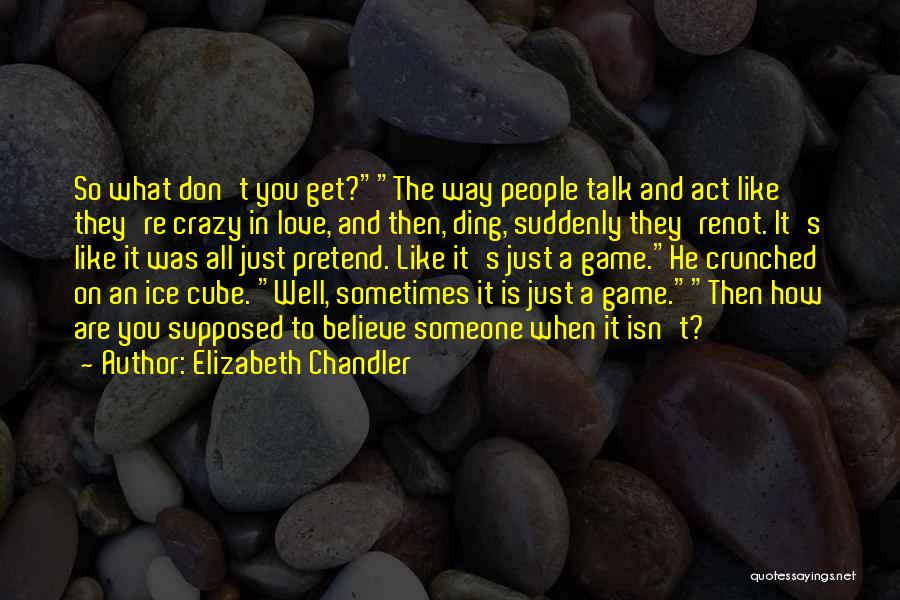 Elizabeth Chandler Quotes: So What Don't You Get?the Way People Talk And Act Like They're Crazy In Love, And Then, Ding, Suddenly They'renot.