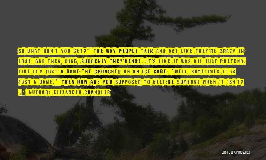 Elizabeth Chandler Quotes: So What Don't You Get?the Way People Talk And Act Like They're Crazy In Love, And Then, Ding, Suddenly They'renot.
