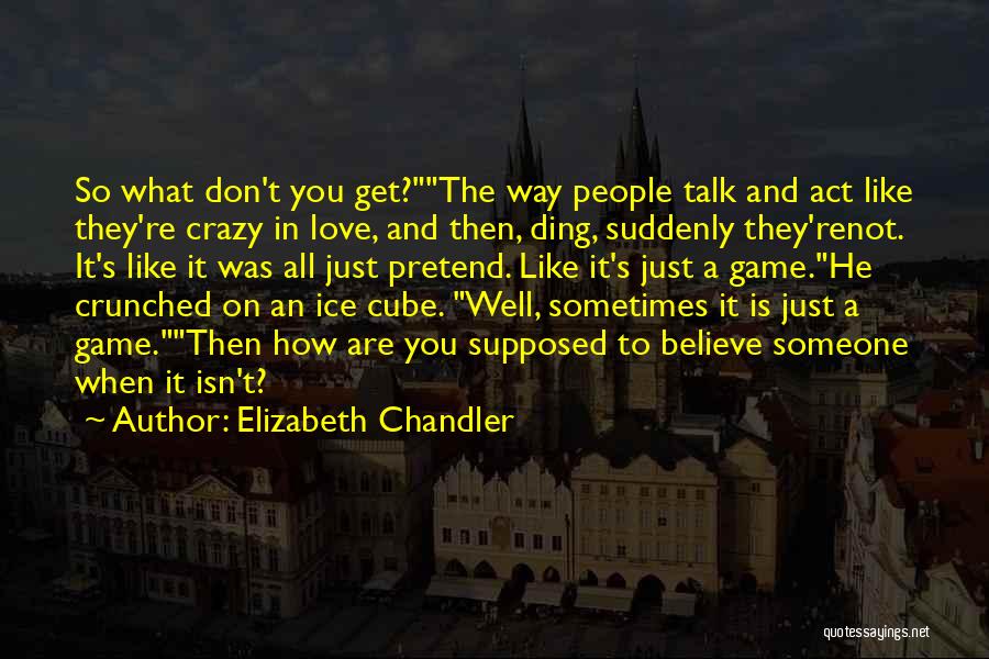 Elizabeth Chandler Quotes: So What Don't You Get?the Way People Talk And Act Like They're Crazy In Love, And Then, Ding, Suddenly They'renot.