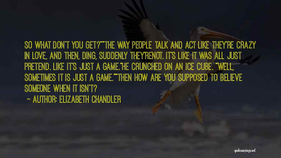 Elizabeth Chandler Quotes: So What Don't You Get?the Way People Talk And Act Like They're Crazy In Love, And Then, Ding, Suddenly They'renot.