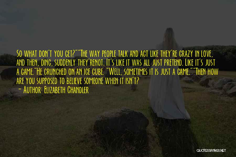 Elizabeth Chandler Quotes: So What Don't You Get?the Way People Talk And Act Like They're Crazy In Love, And Then, Ding, Suddenly They'renot.