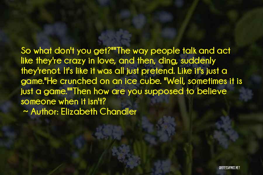 Elizabeth Chandler Quotes: So What Don't You Get?the Way People Talk And Act Like They're Crazy In Love, And Then, Ding, Suddenly They'renot.