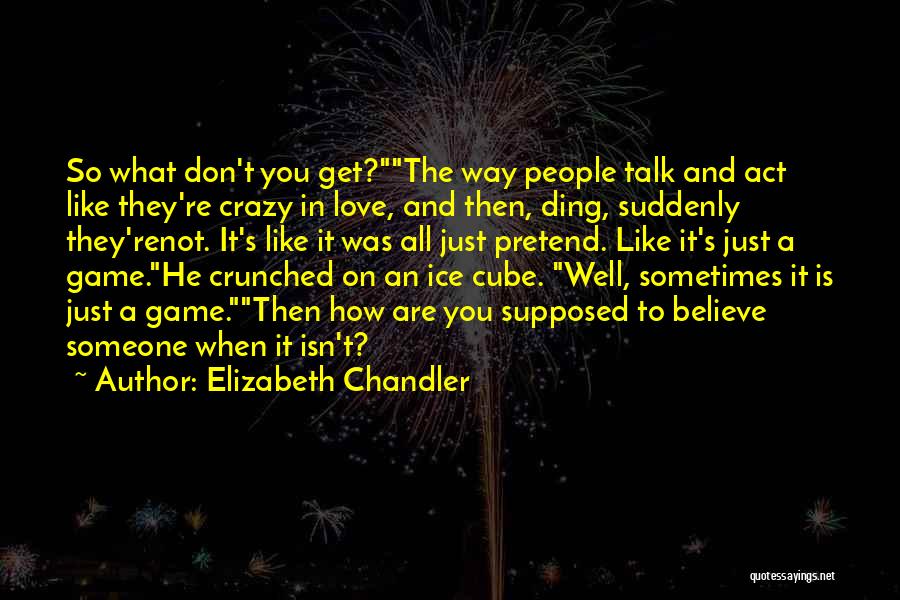 Elizabeth Chandler Quotes: So What Don't You Get?the Way People Talk And Act Like They're Crazy In Love, And Then, Ding, Suddenly They'renot.