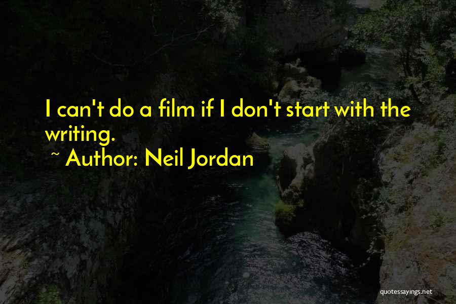 Neil Jordan Quotes: I Can't Do A Film If I Don't Start With The Writing.