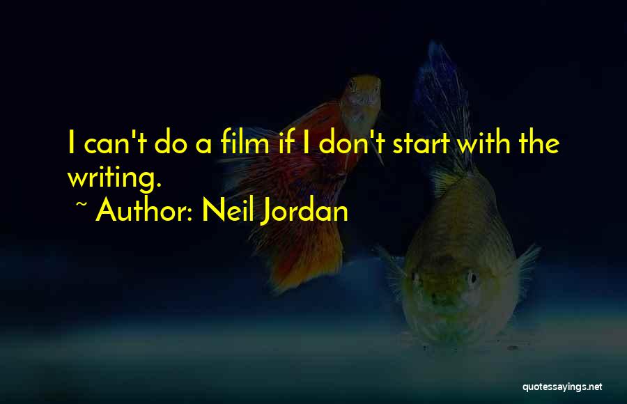 Neil Jordan Quotes: I Can't Do A Film If I Don't Start With The Writing.