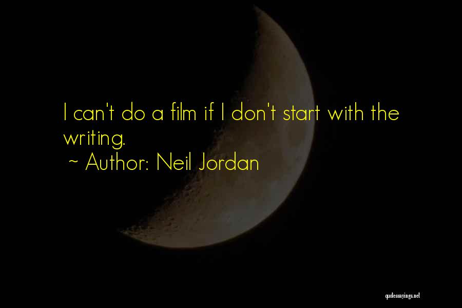 Neil Jordan Quotes: I Can't Do A Film If I Don't Start With The Writing.