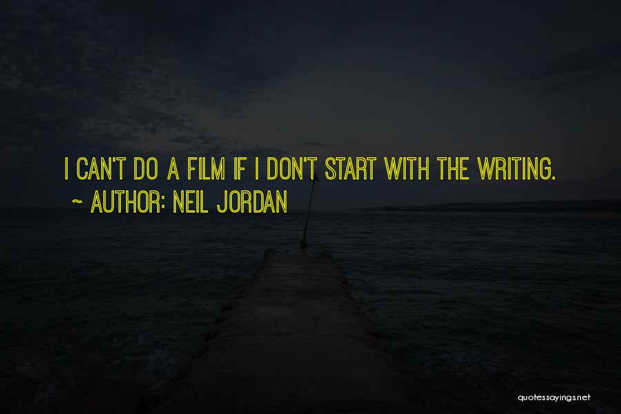 Neil Jordan Quotes: I Can't Do A Film If I Don't Start With The Writing.