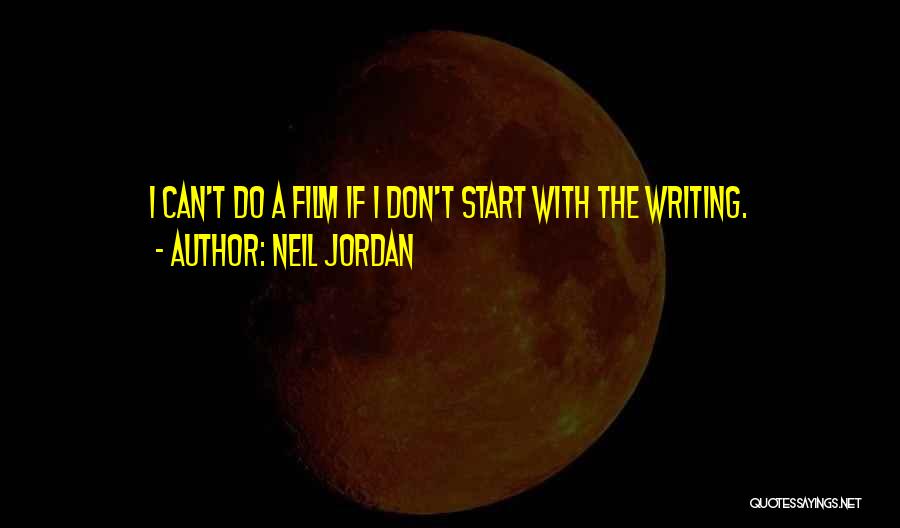 Neil Jordan Quotes: I Can't Do A Film If I Don't Start With The Writing.