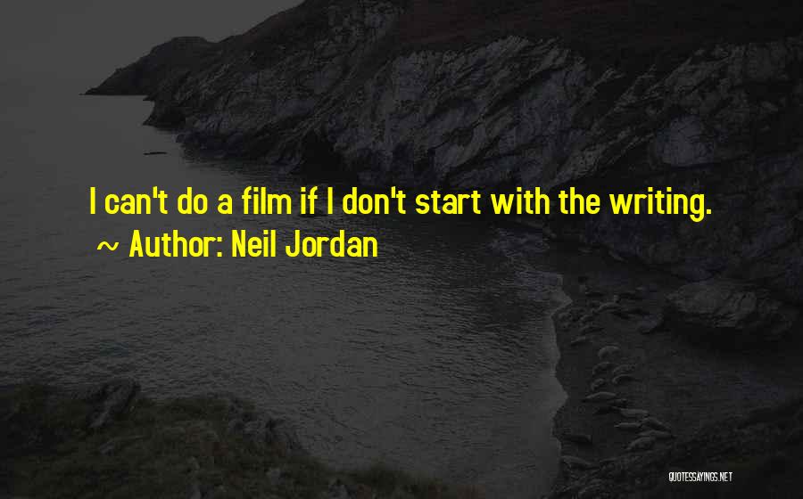 Neil Jordan Quotes: I Can't Do A Film If I Don't Start With The Writing.