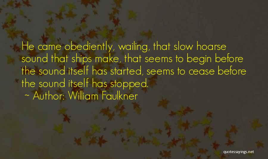 William Faulkner Quotes: He Came Obediently, Wailing, That Slow Hoarse Sound That Ships Make, That Seems To Begin Before The Sound Itself Has