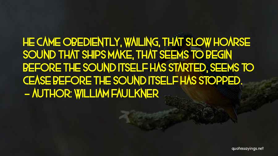 William Faulkner Quotes: He Came Obediently, Wailing, That Slow Hoarse Sound That Ships Make, That Seems To Begin Before The Sound Itself Has