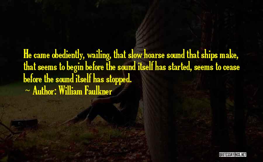 William Faulkner Quotes: He Came Obediently, Wailing, That Slow Hoarse Sound That Ships Make, That Seems To Begin Before The Sound Itself Has