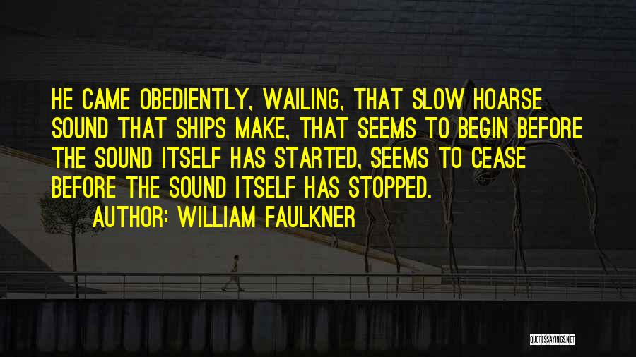 William Faulkner Quotes: He Came Obediently, Wailing, That Slow Hoarse Sound That Ships Make, That Seems To Begin Before The Sound Itself Has