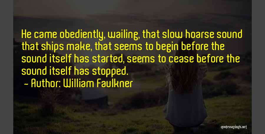 William Faulkner Quotes: He Came Obediently, Wailing, That Slow Hoarse Sound That Ships Make, That Seems To Begin Before The Sound Itself Has