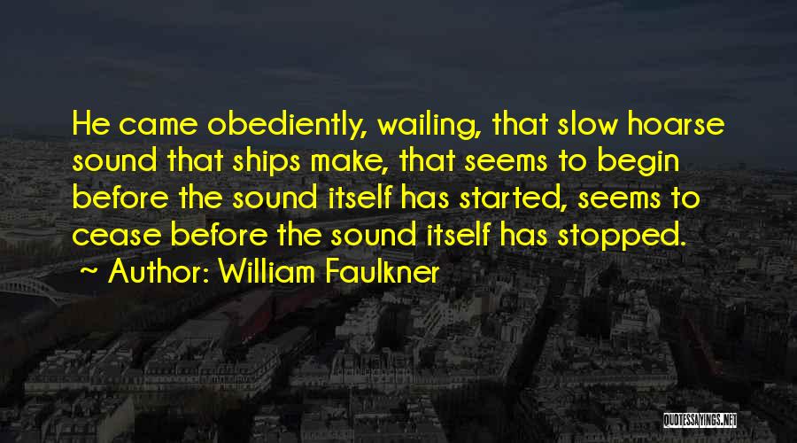 William Faulkner Quotes: He Came Obediently, Wailing, That Slow Hoarse Sound That Ships Make, That Seems To Begin Before The Sound Itself Has