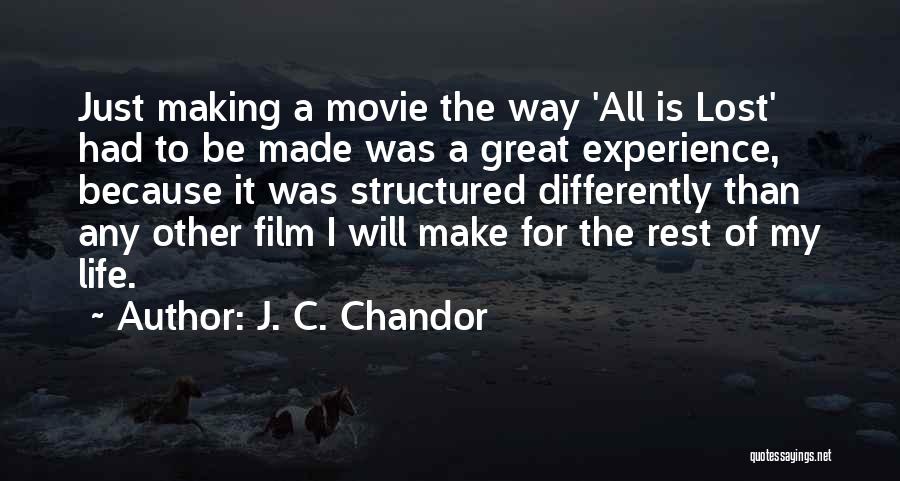 J. C. Chandor Quotes: Just Making A Movie The Way 'all Is Lost' Had To Be Made Was A Great Experience, Because It Was