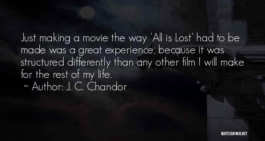 J. C. Chandor Quotes: Just Making A Movie The Way 'all Is Lost' Had To Be Made Was A Great Experience, Because It Was