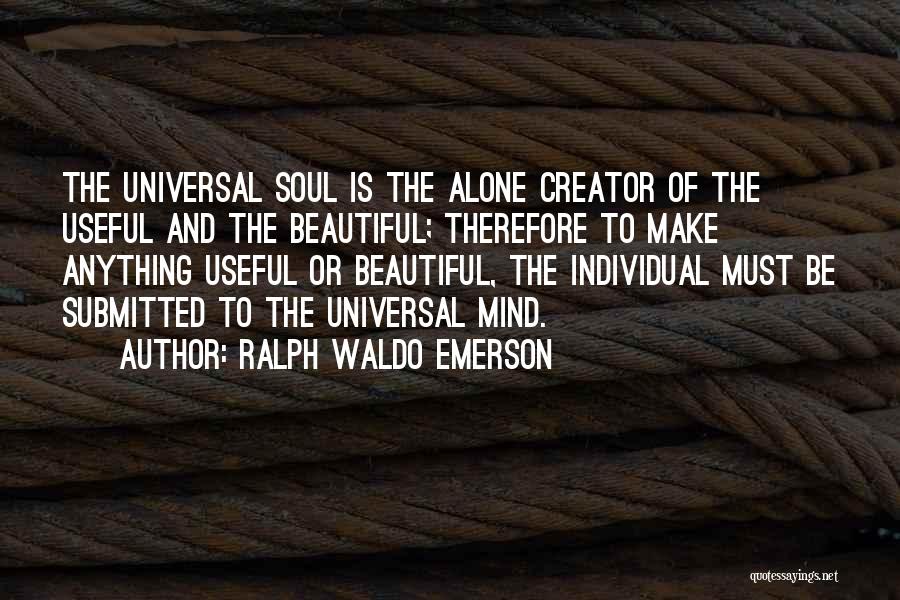 Ralph Waldo Emerson Quotes: The Universal Soul Is The Alone Creator Of The Useful And The Beautiful; Therefore To Make Anything Useful Or Beautiful,