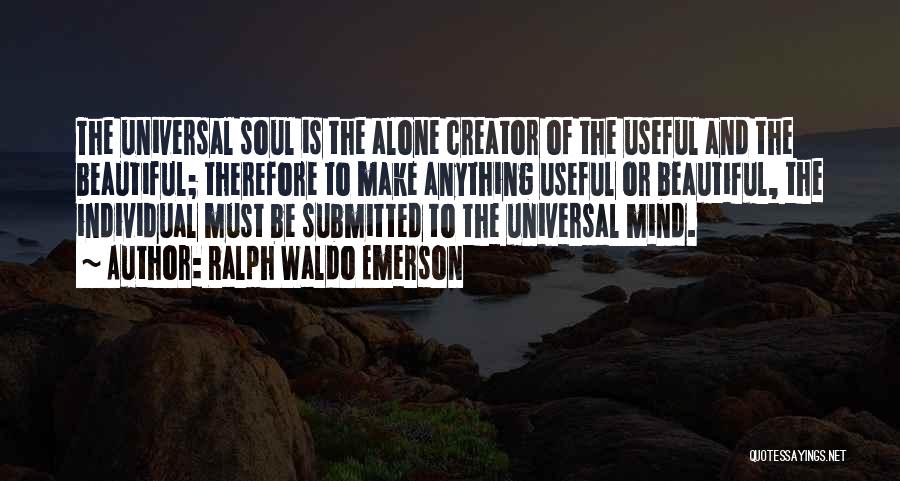 Ralph Waldo Emerson Quotes: The Universal Soul Is The Alone Creator Of The Useful And The Beautiful; Therefore To Make Anything Useful Or Beautiful,