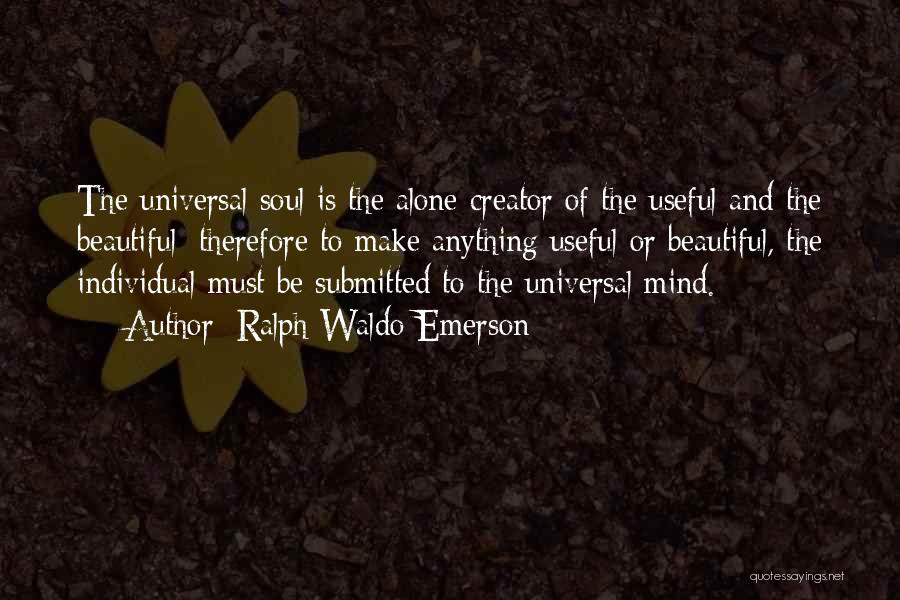 Ralph Waldo Emerson Quotes: The Universal Soul Is The Alone Creator Of The Useful And The Beautiful; Therefore To Make Anything Useful Or Beautiful,