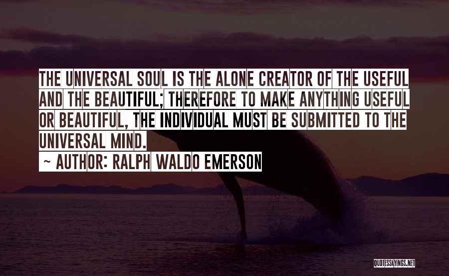 Ralph Waldo Emerson Quotes: The Universal Soul Is The Alone Creator Of The Useful And The Beautiful; Therefore To Make Anything Useful Or Beautiful,