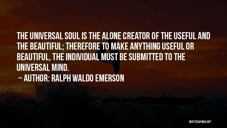 Ralph Waldo Emerson Quotes: The Universal Soul Is The Alone Creator Of The Useful And The Beautiful; Therefore To Make Anything Useful Or Beautiful,