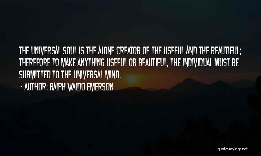 Ralph Waldo Emerson Quotes: The Universal Soul Is The Alone Creator Of The Useful And The Beautiful; Therefore To Make Anything Useful Or Beautiful,