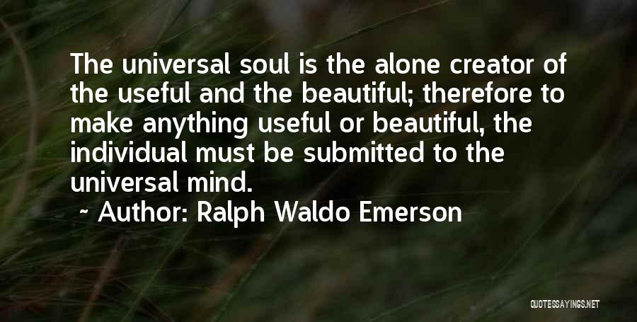 Ralph Waldo Emerson Quotes: The Universal Soul Is The Alone Creator Of The Useful And The Beautiful; Therefore To Make Anything Useful Or Beautiful,