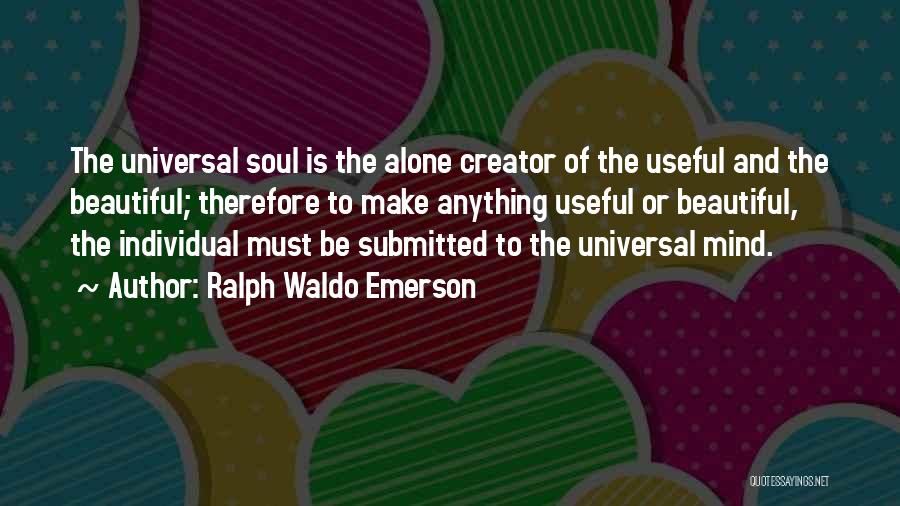 Ralph Waldo Emerson Quotes: The Universal Soul Is The Alone Creator Of The Useful And The Beautiful; Therefore To Make Anything Useful Or Beautiful,