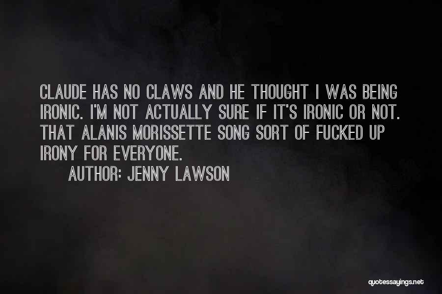 Jenny Lawson Quotes: Claude Has No Claws And He Thought I Was Being Ironic. I'm Not Actually Sure If It's Ironic Or Not.