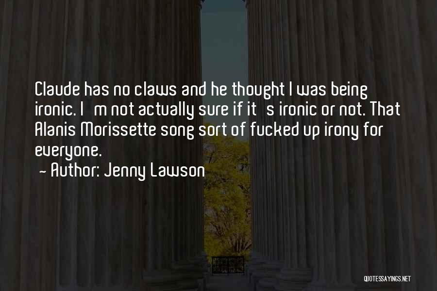 Jenny Lawson Quotes: Claude Has No Claws And He Thought I Was Being Ironic. I'm Not Actually Sure If It's Ironic Or Not.